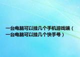 一臺電腦可以掛幾個手機游戲端（一臺電腦可以掛幾個快手號）