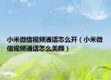 小米微信視頻通話怎么開（小米微信視頻通話怎么美顏）