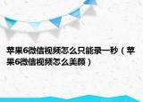 蘋(píng)果6微信視頻怎么只能錄一秒（蘋(píng)果6微信視頻怎么美顏）