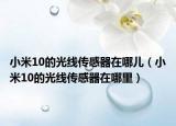小米10的光線傳感器在哪兒（小米10的光線傳感器在哪里）