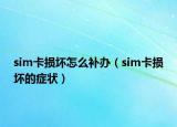 sim卡損壞怎么補(bǔ)辦（sim卡損壞的癥狀）