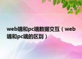 web端和pc端數(shù)據(jù)交互（web端和pc端的區(qū)別）