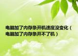 電腦加了內(nèi)存條開(kāi)機(jī)速度沒(méi)變化（電腦加了內(nèi)存條開(kāi)不了機(jī)）