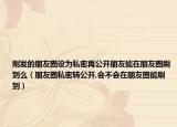 剛發(fā)的朋友圈設為私密再公開朋友能在朋友圈刷到么（朋友圈私密轉公開,會不會在朋友圈能刷到）
