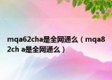 mqa62cha是全網(wǎng)通么（mqa82ch a是全網(wǎng)通么）