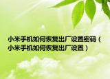 小米手機如何恢復出廠設置密碼（小米手機如何恢復出廠設置）