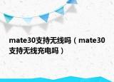 mate30支持無線嗎（mate30支持無線充電嗎）