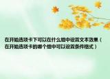 在開始選項卡下可以在什么組中設(shè)置文本效果（在開始選項卡的哪個組中可以設(shè)置條件格式）