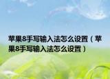 蘋果8手寫輸入法怎么設(shè)置（蘋果8手寫輸入法怎么設(shè)置）
