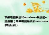 蘋果電腦系統(tǒng)和windows系統(tǒng)的u盤通用（蘋果電腦系統(tǒng)和windows系統(tǒng)區(qū)別）
