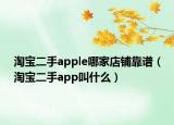 淘寶二手apple哪家店鋪靠譜（淘寶二手app叫什么）