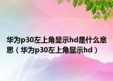 華為p30左上角顯示hd是什么意思（華為p30左上角顯示hd）