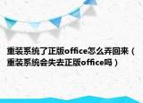 重裝系統(tǒng)了正版office怎么弄回來（重裝系統(tǒng)會(huì)失去正版office嗎）