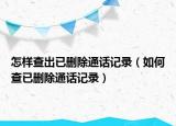怎樣查出已刪除通話記錄（如何查已刪除通話記錄）