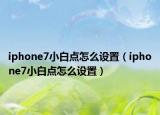 iphone7小白點(diǎn)怎么設(shè)置（iphone7小白點(diǎn)怎么設(shè)置）