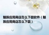 魅族應(yīng)用商店怎么下載軟件（魅族應(yīng)用商店怎么下載）