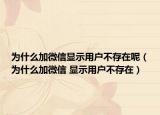 為什么加微信顯示用戶(hù)不存在呢（為什么加微信 顯示用戶(hù)不存在）