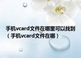 手機(jī)vcard文件在哪里可以找到（手機(jī)vcard文件在哪）