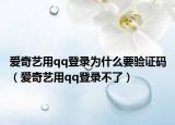 愛奇藝用qq登錄為什么要驗證碼（愛奇藝用qq登錄不了）