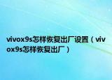 vivox9s怎樣恢復出廠設(shè)置（vivox9s怎樣恢復出廠）