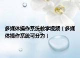 多媒體操作系統(tǒng)教學(xué)視頻（多媒體操作系統(tǒng)可分為）