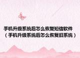 手機升級系統(tǒng)后怎么恢復短信軟件（手機升級系統(tǒng)后怎么恢復舊系統(tǒng)）