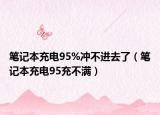筆記本充電95%沖不進(jìn)去了（筆記本充電95充不滿(mǎn)）