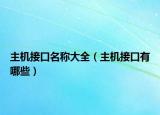 主機(jī)接口名稱大全（主機(jī)接口有哪些）