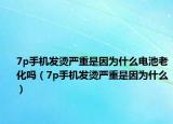 7p手機(jī)發(fā)燙嚴(yán)重是因為什么電池老化嗎（7p手機(jī)發(fā)燙嚴(yán)重是因為什么）
