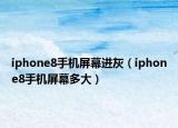 iphone8手機(jī)屏幕進(jìn)灰（iphone8手機(jī)屏幕多大）