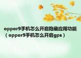 oppor9手機(jī)怎么開啟隱藏應(yīng)用功能（oppor9手機(jī)怎么開啟gps）