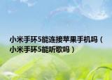 小米手環(huán)5能連接蘋果手機嗎（小米手環(huán)5能聽歌嗎）