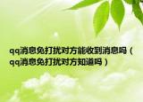 qq消息免打擾對方能收到消息嗎（qq消息免打擾對方知道嗎）