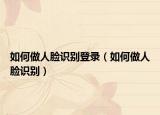 如何做人臉識別登錄（如何做人臉識別）