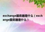 exchange服務(wù)器是什么（exchange服務(wù)器是什么）