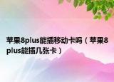 蘋果8plus能插移動卡嗎（蘋果8plus能插幾張卡）