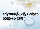 cdytn00多少錢（cdytn00是什么型號）