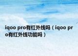 iqoo pro有紅外線嗎（iqoo pro有紅外線功能嗎）