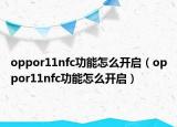 oppor11nfc功能怎么開(kāi)啟（oppor11nfc功能怎么開(kāi)啟）