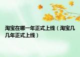 淘寶在哪一年正式上線（淘寶幾幾年正式上線）