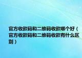 官方收款碼和二維碼收款哪個好（官方收款碼和二維碼收款有什么區(qū)別）