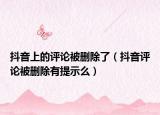 抖音上的評論被刪除了（抖音評論被刪除有提示么）