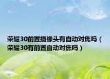 榮耀30前置攝像頭有自動對焦嗎（榮耀30有前置自動對焦嗎）