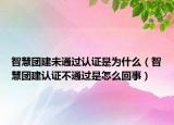 智慧團建未通過認證是為什么（智慧團建認證不通過是怎么回事）