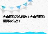 火山昵稱怎么修改（火山號昵稱重復(fù)怎么改）