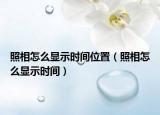 照相怎么顯示時間位置（照相怎么顯示時間）
