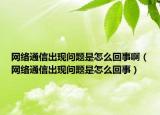 網(wǎng)絡(luò)通信出現(xiàn)問題是怎么回事啊（網(wǎng)絡(luò)通信出現(xiàn)問題是怎么回事）