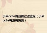 小米cc9e有沒有過濾藍光（小米cc9e有沒有快充）