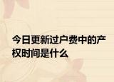 今日更新過(guò)戶費(fèi)中的產(chǎn)權(quán)時(shí)間是什么