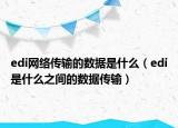 edi網(wǎng)絡(luò)傳輸?shù)臄?shù)據(jù)是什么（edi是什么之間的數(shù)據(jù)傳輸）